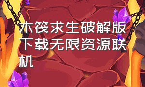 木筏求生破解版下载无限资源联机