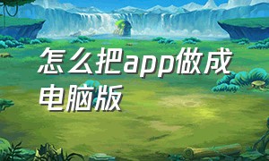 怎么把app做成电脑版