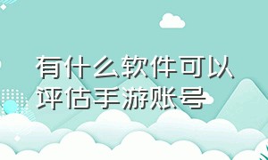 有什么软件可以评估手游账号