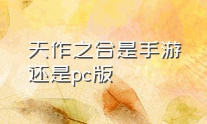 天作之合是手游还是pc版