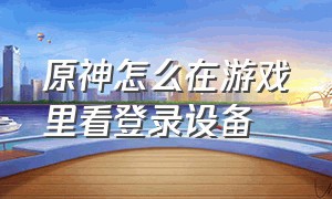 原神怎么在游戏里看登录设备