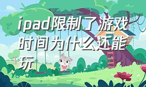 ipad限制了游戏时间为什么还能玩