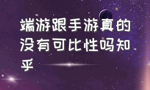 端游跟手游真的没有可比性吗知乎