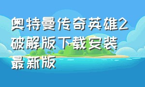 奥特曼传奇英雄2破解版下载安装(最新版)