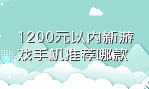 1200元以内新游戏手机推荐哪款