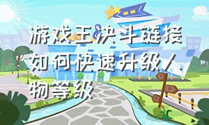 游戏王决斗链接如何快速升级人物等级