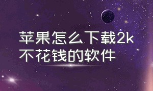 苹果怎么下载2k不花钱的软件