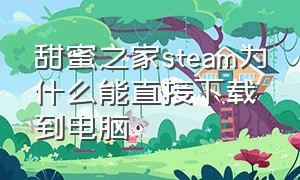 甜蜜之家steam为什么能直接下载到电脑