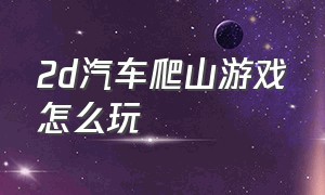 2d汽车爬山游戏怎么玩