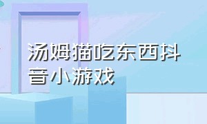 汤姆猫吃东西抖音小游戏