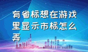 有省标想在游戏里显示市标怎么弄