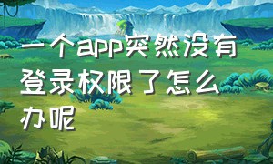 一个app突然没有登录权限了怎么办呢