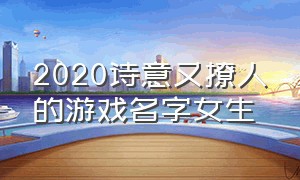 2020诗意又撩人的游戏名字女生