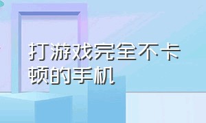 打游戏完全不卡顿的手机