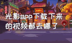 光影app下载下来的视频都去哪了