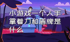 小游戏一个人手拿着刀和盾牌是什么