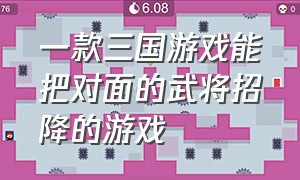 一款三国游戏能把对面的武将招降的游戏