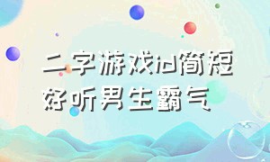 二字游戏id简短好听男生霸气