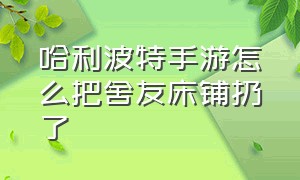 哈利波特手游怎么把舍友床铺扔了