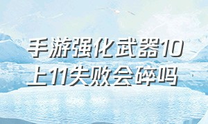 手游强化武器10上11失败会碎吗