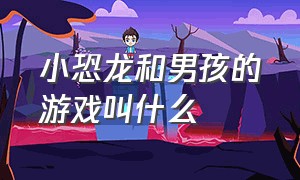 小恐龙和男孩的游戏叫什么