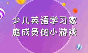 少儿英语学习家庭成员的小游戏