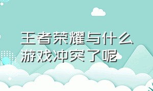 王者荣耀与什么游戏冲突了呢