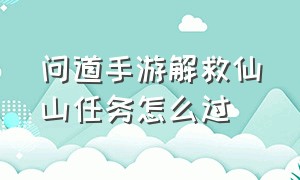 问道手游解救仙山任务怎么过