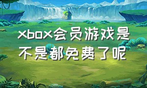 xbox会员游戏是不是都免费了呢