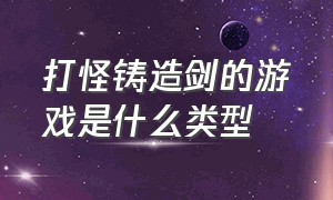 打怪铸造剑的游戏是什么类型