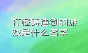 打怪铸造剑的游戏是什么名字