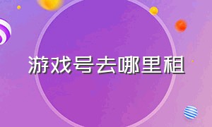 游戏号去哪里租