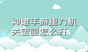 神雕手游重力机关宝匣怎么开