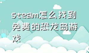 steam怎么找到免费的恐龙岛游戏