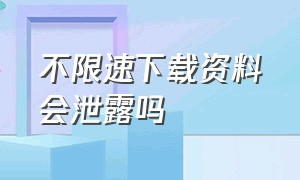 不限速下载资料会泄露吗