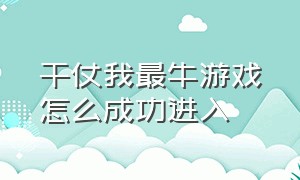 干仗我最牛游戏怎么成功进入