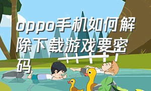 oppo手机如何解除下载游戏要密码