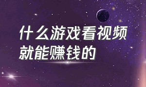 什么游戏看视频就能赚钱的