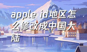 apple id地区怎么修改成中国大陆
