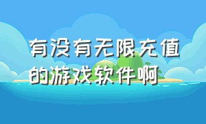 有没有无限充值的游戏软件啊