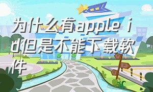 为什么有apple id但是不能下载软件