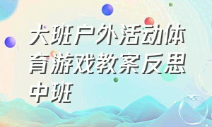 大班户外活动体育游戏教案反思中班