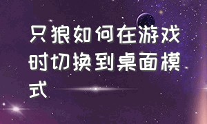 只狼如何在游戏时切换到桌面模式