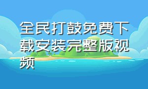 全民打鼓免费下载安装完整版视频