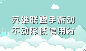 英雄联盟手游动不动降低信用分