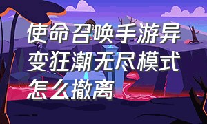 使命召唤手游异变狂潮无尽模式怎么撤离