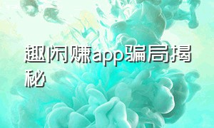 趣闲赚app骗局揭秘