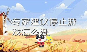 专家建议停止游戏怎么办