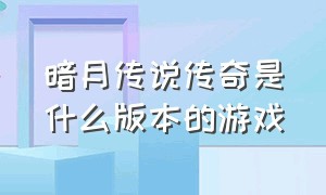 暗月传说传奇是什么版本的游戏