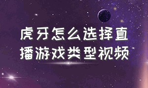 虎牙怎么选择直播游戏类型视频